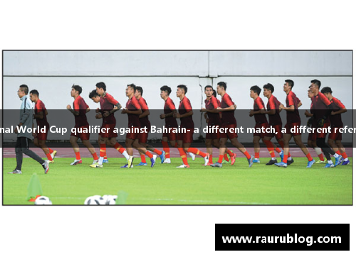 UAE referee officiates China's final World Cup qualifier against Bahrain- a different match, a different referee, but the same sportsmanship