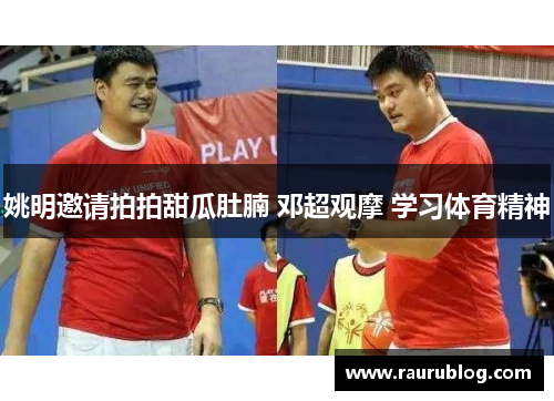 姚明邀请拍拍甜瓜肚腩 邓超观摩 学习体育精神