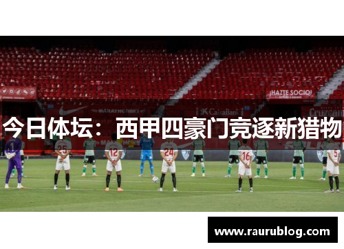 今日体坛：西甲四豪门竞逐新猎物
